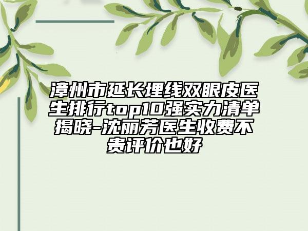 漳州市延長埋線雙眼皮醫(yī)生排行top10強(qiáng)實(shí)力清單揭曉-沈麗芳醫(yī)生收費(fèi)不貴評價(jià)也好