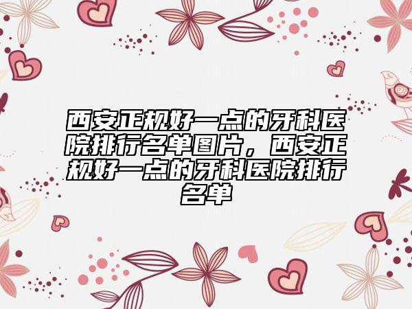 西安正規(guī)好一點(diǎn)的牙科醫(yī)院排行名單圖片，西安正規(guī)好一點(diǎn)的牙科醫(yī)院排行名單