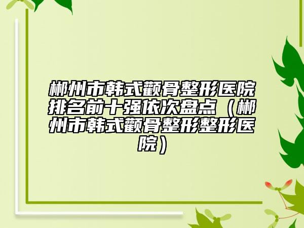 郴州市韓式顴骨整形醫(yī)院排名前十強依次盤點（郴州市韓式顴骨整形整形醫(yī)院）