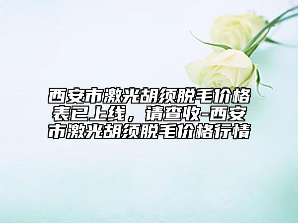 西安市激光胡須脫毛價格表已上線，請查收-西安市激光胡須脫毛價格行情