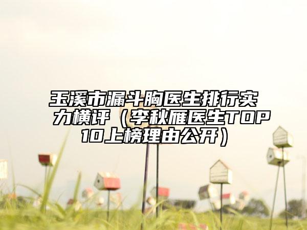 玉溪市漏斗胸醫(yī)生排行實(shí)力橫評(píng)（李秋雁醫(yī)生TOP10上榜理由公開(kāi)）