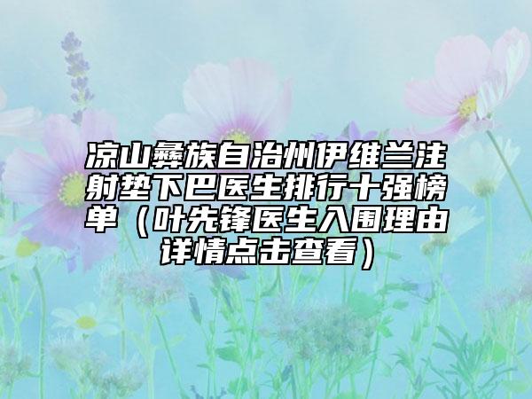 涼山彝族自治州伊維蘭注射墊下巴醫(yī)生排行十強(qiáng)榜單（葉先鋒醫(yī)生入圍理由詳情點擊查看）