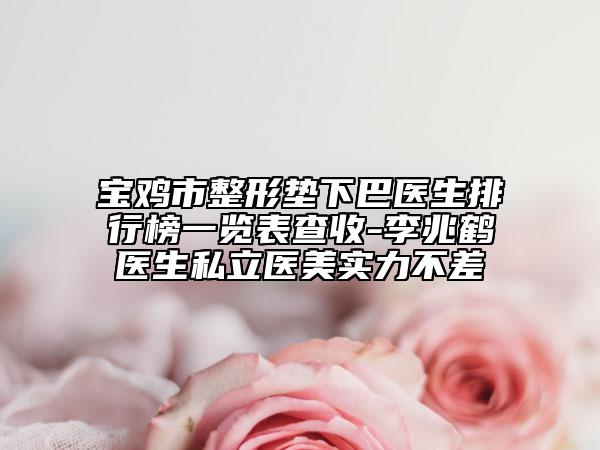 寶雞市整形墊下巴醫(yī)生排行榜一覽表查收-李兆鶴醫(yī)生私立醫(yī)美實力不差