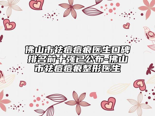 佛山市祛痘痘痕醫(yī)生口碑排名前十強已公布-佛山市祛痘痘痕整形醫(yī)生