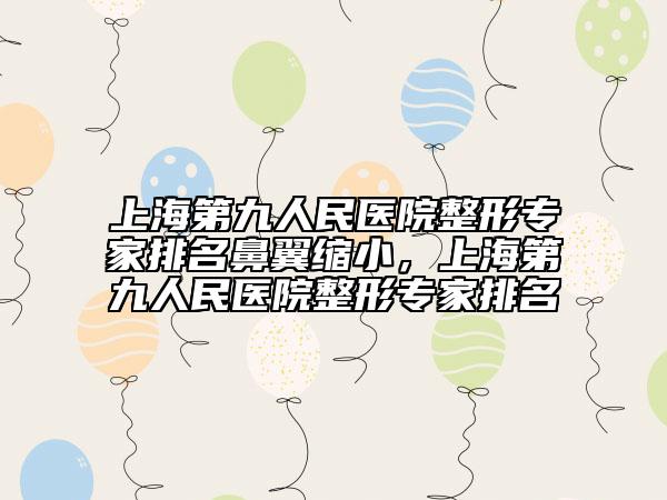 上海第九人民醫(yī)院整形專家排名鼻翼縮小，上海第九人民醫(yī)院整形專家排名