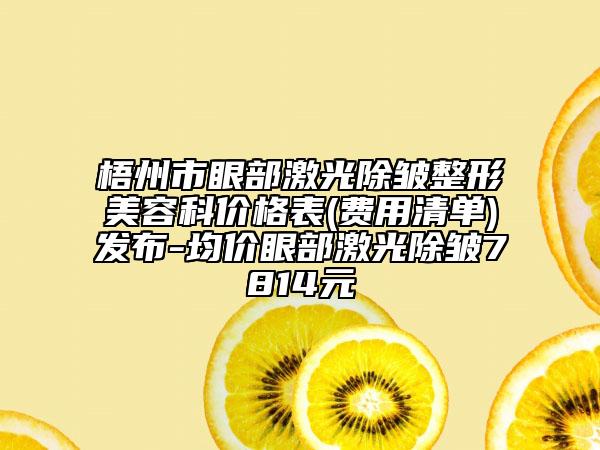 梧州市眼部激光除皺整形美容科價格表(費用清單)發(fā)布-均價眼部激光除皺7814元