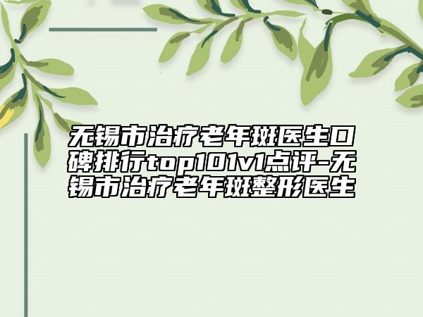 無錫市治療老年斑醫(yī)生口碑排行top101v1點評-無錫市治療老年斑整形醫(yī)生