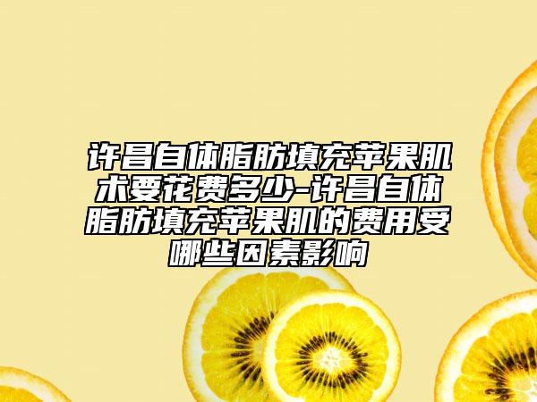 許昌自體脂肪填充蘋果肌術要花費多少-許昌自體脂肪填充蘋果肌的費用受哪些因素影響