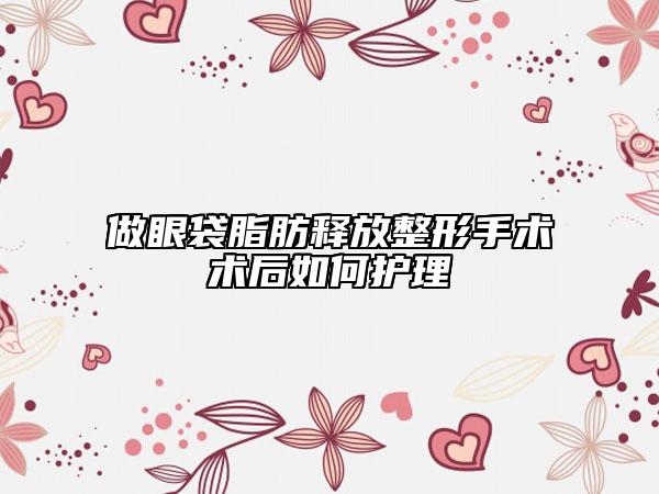做眼袋脂肪釋放整形手術術后如何護理