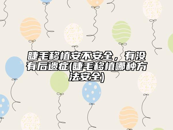 睫毛移植安不安全，有沒有后遺癥(睫毛移植哪種方法安全)