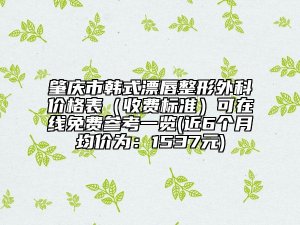 肇慶市韓式漂唇整形外科價格表（收費標(biāo)準）可在線免費參考一覽(近6個月均價為：1537元)
