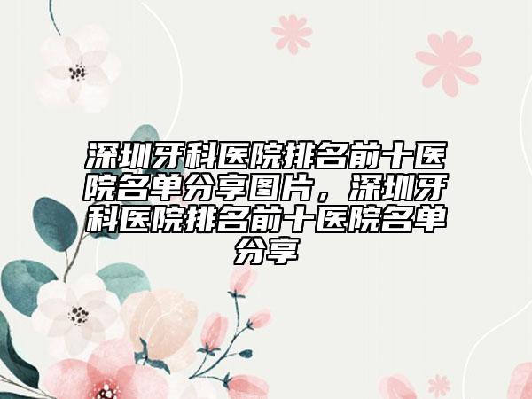深圳牙科醫(yī)院排名前十醫(yī)院名單分享圖片，深圳牙科醫(yī)院排名前十醫(yī)院名單分享