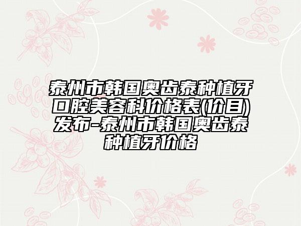 泰州市韓國奧齒泰種植牙口腔美容科價格表(價目)發(fā)布-泰州市韓國奧齒泰種植牙價格