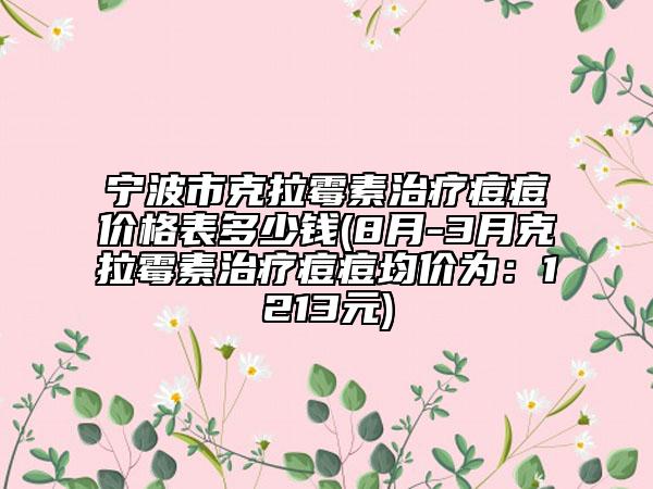 寧波市克拉霉素治療痘痘價(jià)格表多少錢(8月-3月克拉霉素治療痘痘均價(jià)為：1213元)