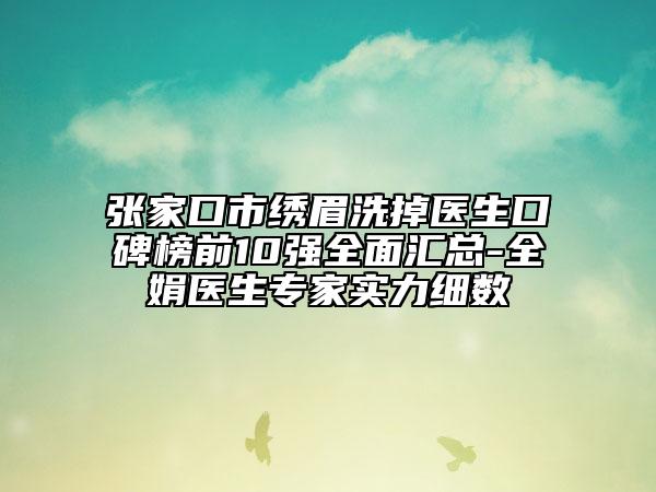 張家口市繡眉洗掉醫(yī)生口碑榜前10強(qiáng)全面匯總-全娟醫(yī)生專家實(shí)力細(xì)數(shù)
