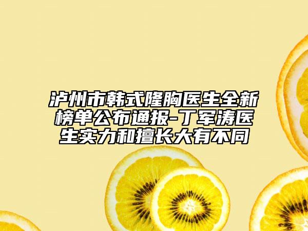 瀘州市韓式隆胸醫(yī)生全新榜單公布通報(bào)-丁軍濤醫(yī)生實(shí)力和擅長(zhǎng)大有不同
