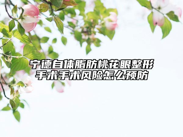 寧德自體脂肪桃花眼整形手術手術風險怎么預防