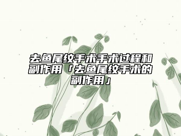 去魚(yú)尾紋手術(shù)手術(shù)過(guò)程和副作用「去魚(yú)尾紋手術(shù)的副作用」