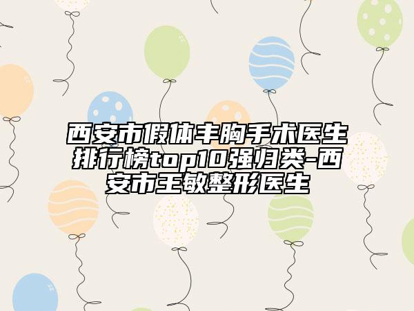 西安市假體豐胸手術(shù)醫(yī)生排行榜top10強(qiáng)歸類-西安市王敏整形醫(yī)生