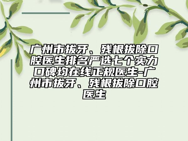 廣州市拔牙、殘根拔除口腔醫(yī)生排名嚴選七個實力口碑均在線正規(guī)醫(yī)生-廣州市拔牙、殘根拔除口腔醫(yī)生