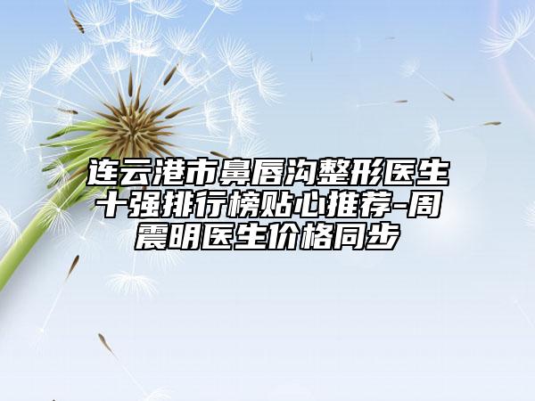 連云港市鼻唇溝整形醫(yī)生十強(qiáng)排行榜貼心推薦-周震明醫(yī)生價(jià)格同步