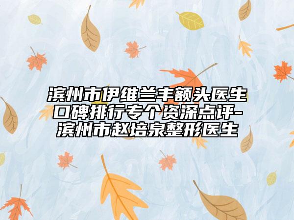 濱州市伊維蘭豐額頭醫(yī)生口碑排行專個資深點評-濱州市趙培泉整形醫(yī)生