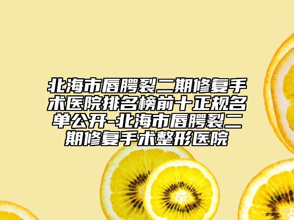 北海市唇腭裂二期修復(fù)手術(shù)醫(yī)院排名榜前十正規(guī)名單公開(kāi)-北海市唇腭裂二期修復(fù)手術(shù)整形醫(yī)院