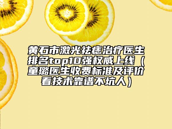 黃石市激光祛痣治療醫(yī)生排名top10強(qiáng)權(quán)威上線（童璐醫(yī)生收費(fèi)標(biāo)準(zhǔn)及評價(jià)看技術(shù)靠譜不坑人）