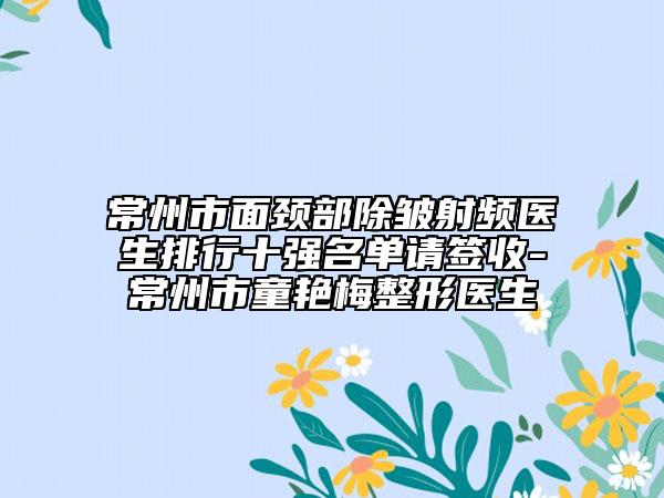 常州市面頸部除皺射頻醫(yī)生排行十強名單請簽收-常州市童艷梅整形醫(yī)生