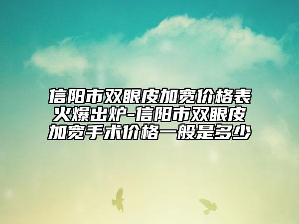 信陽市雙眼皮加寬價(jià)格表火爆出爐-信陽市雙眼皮加寬手術(shù)價(jià)格一般是多少
