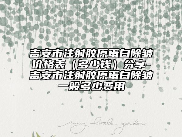 吉安市注射膠原蛋白除皺價格表（多少錢）分享-吉安市注射膠原蛋白除皺一般多少費用