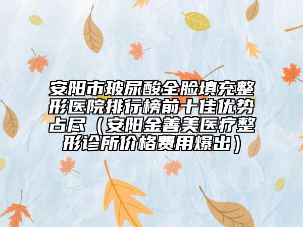 安陽(yáng)市玻尿酸全臉填充整形醫(yī)院排行榜前十佳優(yōu)勢(shì)占盡（安陽(yáng)金善美醫(yī)療整形診所價(jià)格費(fèi)用爆出）