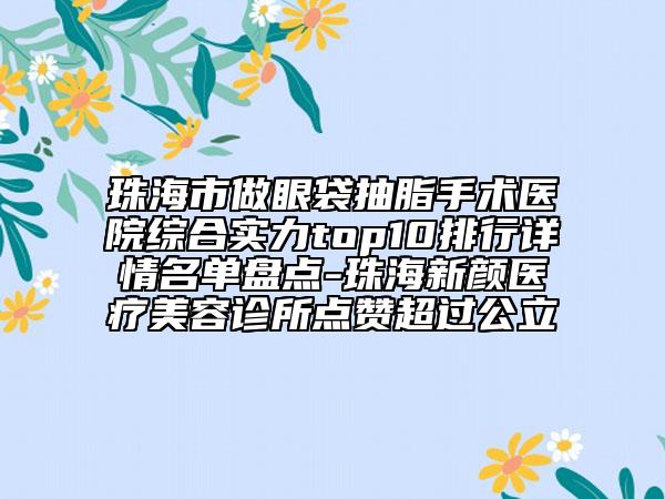 珠海市做眼袋抽脂手術(shù)醫(yī)院綜合實力top10排行詳情名單盤點-珠海新顏醫(yī)療美容診所點贊超過公立