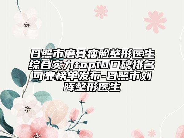 日照市磨骨瘦臉整形醫(yī)生綜合實力top10口碑排名可靠榜單發(fā)布-日照市劉暉整形醫(yī)生