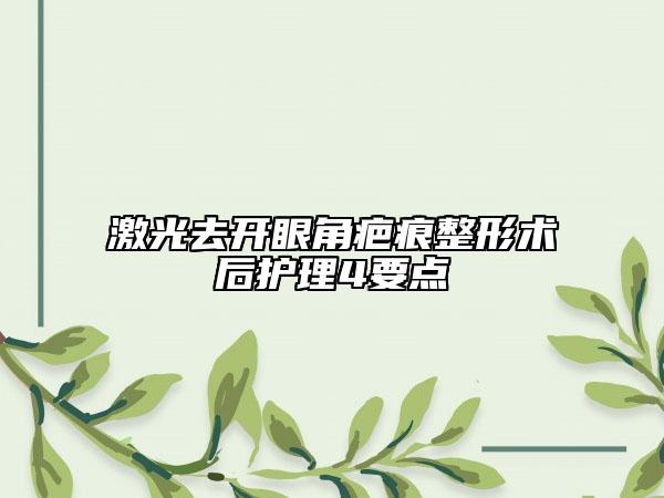 激光去開眼角疤痕整形術(shù)后護(hù)理4要點(diǎn)