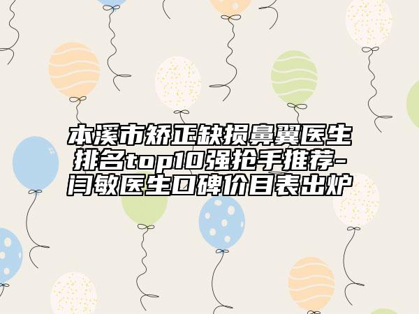 本溪市矯正缺損鼻翼醫(yī)生排名top10強(qiáng)搶手推薦-閆敏醫(yī)生口碑價目表出爐