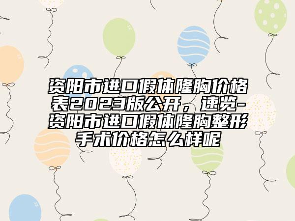 資陽市進口假體隆胸價格表2023版公開，速覽-資陽市進口假體隆胸整形手術(shù)價格怎么樣呢