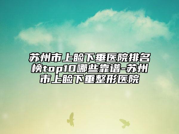 蘇州市上瞼下垂醫(yī)院排名榜top10哪些靠譜-蘇州市上瞼下垂整形醫(yī)院