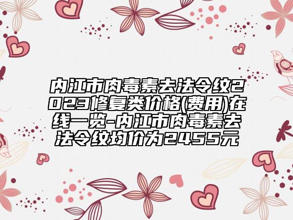 內(nèi)江市肉毒素去法令紋2023修復(fù)類價格(費(fèi)用)在線一覽-內(nèi)江市肉毒素去法令紋均價為2455元