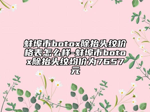 蚌埠市botox除抬頭紋價(jià)格表怎么樣-蚌埠市botox除抬頭紋均價(jià)為7657元