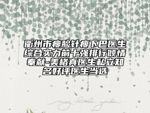 衢州市瘦臉針瘦下巴醫(yī)生綜合實(shí)力前十強(qiáng)排行傾情奉獻(xiàn)-美格真醫(yī)生私立知名好評醫(yī)生當(dāng)選