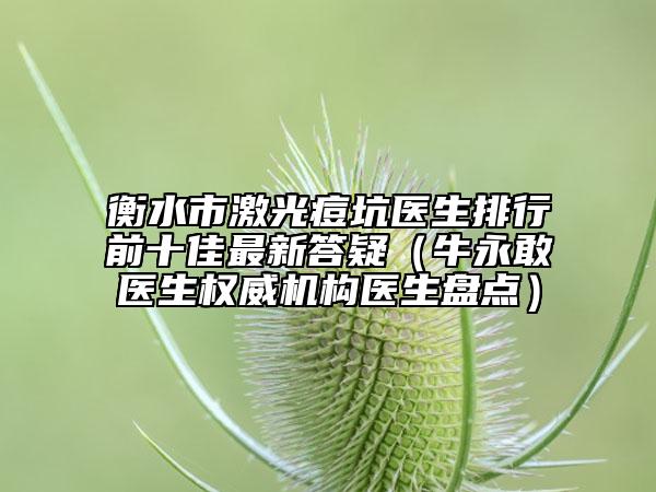 衡水市激光痘坑醫(yī)生排行前十佳最新答疑（牛永敢醫(yī)生權威機構醫(yī)生盤點）