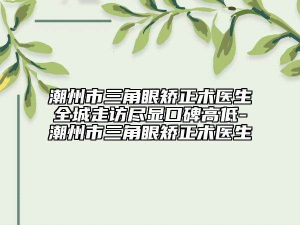 潮州市三角眼矯正術(shù)醫(yī)生全城走訪盡顯口碑高低-潮州市三角眼矯正術(shù)醫(yī)生