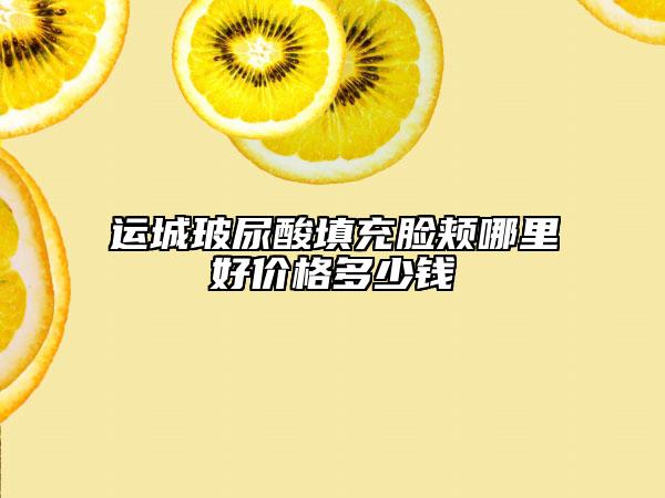 運(yùn)城玻尿酸填充臉頰哪里好價(jià)格多少錢