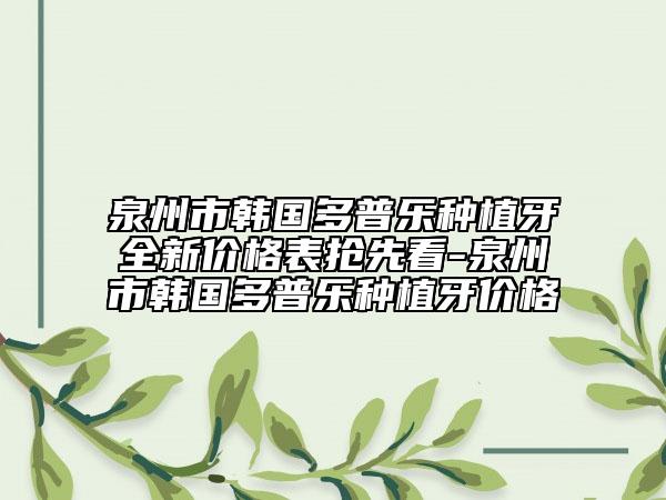 泉州市韓國多普樂種植牙全新價格表搶先看-泉州市韓國多普樂種植牙價格