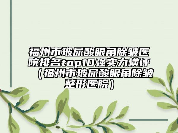 福州市玻尿酸眼角除皺醫(yī)院排名top10強(qiáng)實(shí)力橫評(píng)（福州市玻尿酸眼角除皺整形醫(yī)院）