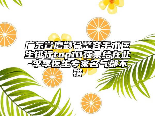 廣東省磨顴骨整容手術(shù)醫(yī)生排行top10強(qiáng)集結(jié)在此-李季醫(yī)生專家名氣都不錯(cuò)