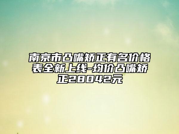 南京市凸嘴矯正有名價(jià)格表全新上線-均價(jià)凸嘴矯正28042元