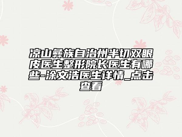 涼山彝族自治州半切雙眼皮醫(yī)生整形院長(zhǎng)醫(yī)生有哪些-涂文浩醫(yī)生詳情_點(diǎn)擊查看