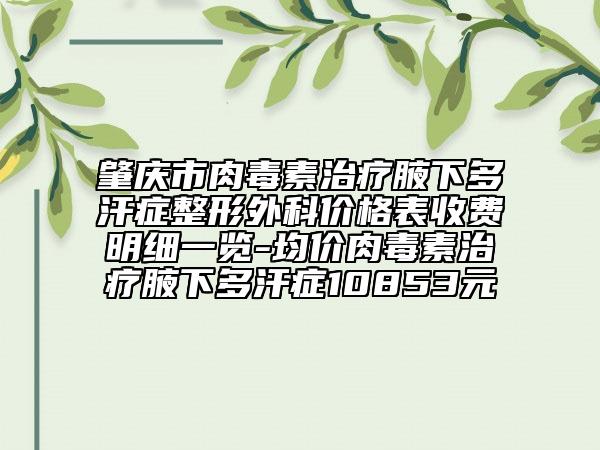 肇慶市肉毒素治療腋下多汗癥整形外科價格表收費(fèi)明細(xì)一覽-均價肉毒素治療腋下多汗癥10853元